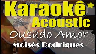 Ousado Amor  Moisés Rodrigues Karaokê Acústico playback [upl. by Elicul]