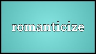 Romanticize Meaning [upl. by Krein939]