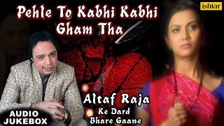 Pehle To Kabhi Kabhi Gham Tha  Altaf Raja Ke Dard Bhare Gaane  Ishtar Music [upl. by Glimp803]