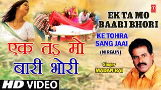 Ek Ta Ma Baari Ek Ta Mo Bhori Bhojpuri Nirgun By Madan Rai Full Song I Ke Tohra Sang Jaai [upl. by Streeter]