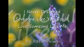 I Never Dreamed Someone Like You Could Love Someone Like Me by Katie Irvingwith Lyrics [upl. by Suoivatram477]