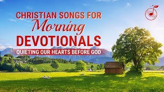 Christian Songs for Morning Devotionals  Quieting Our Hearts Before God [upl. by Kaltman515]