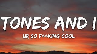 Tones and I  Ur So FkInG cOoL Lyrics [upl. by Arleyne]