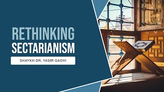 Rethinking Sectarianism  Shaykh Dr Yasir Qadhi [upl. by Ireg]