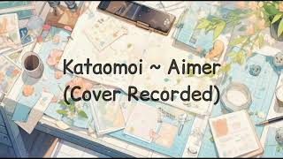 Kataomoi  Aimer Cover Recorded [upl. by Rillis]